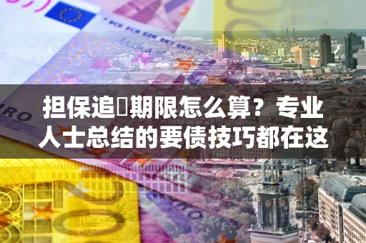 武汉担保追償期限怎么算？专业人士总结的要债技巧都在这里了