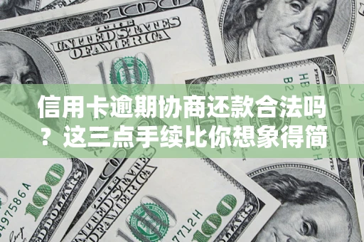 武汉信用卡逾期协商还款合法吗？这三点手续比你想象得简单