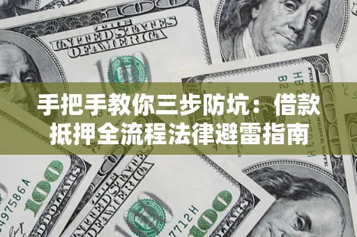 武汉手把手教你三步防坑：借款抵押全流程法律避雷指南