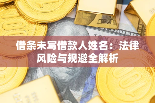 武汉借条未写借款人姓名：法律风险与规避全解析