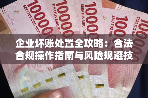 武汉企业坏账处置全攻略：合法合规操作指南与风险规避技巧解析