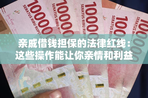 武汉亲戚借钱担保的法律红线：这些操作能让你亲情和利益两不误