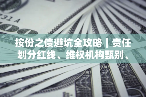 武汉按份之债避坑全攻略｜责任划分红线、维权机构甄别、纠纷处理全流程拆解