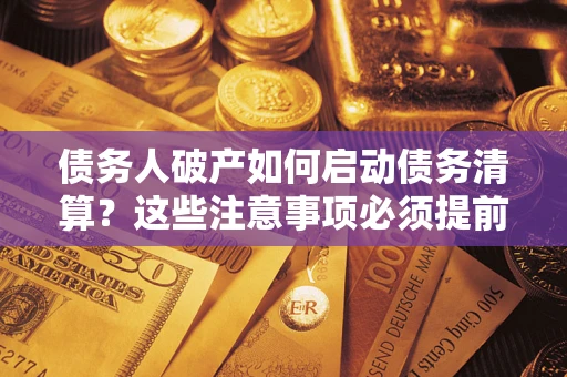武汉债务人破产如何启动债务清算？这些注意事项必须提前知道