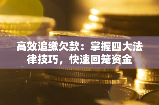 武汉高效追缴欠款：掌握四大法律技巧，快速回笼资金