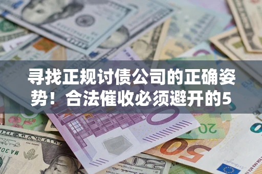 武汉寻找正规讨债公司的正确姿势！合法催收必须避开的5大雷区