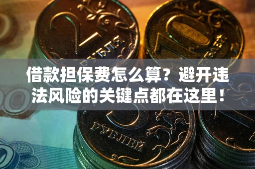 武汉借款担保费怎么算？避开违法风险的关键点都在这里！