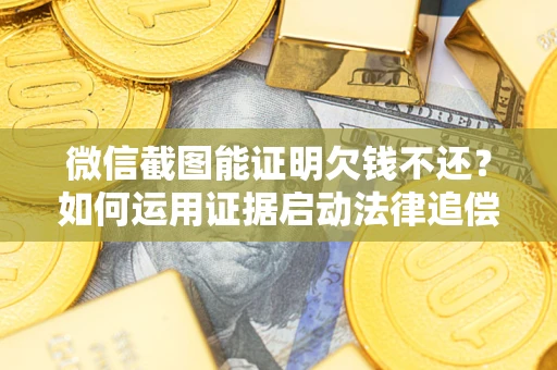 武汉微信截图能证明欠钱不还？如何运用证据启动法律追偿程序？