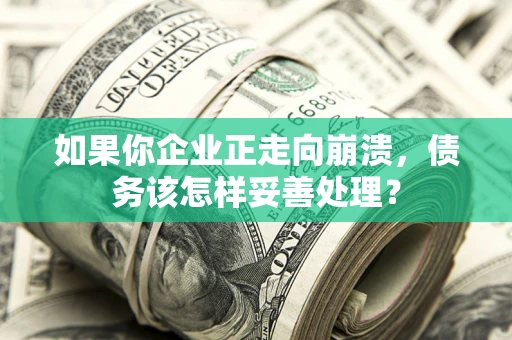 武汉如果你企业正走向崩溃，债务该怎样妥善处理？