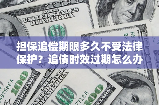 武汉担保追偿期限多久不受法律保护？追债时效过期怎么办？