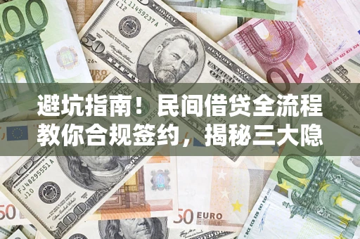 武汉避坑指南！民间借贷全流程教你合规签约，揭秘三大隐形陷阱