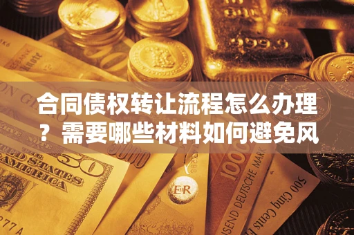 武汉合同债权转让流程怎么办理？需要哪些材料如何避免风险？