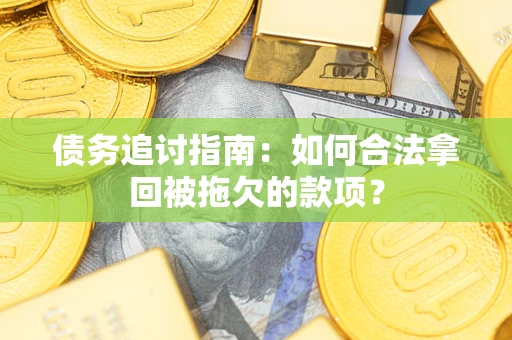 武汉债务追讨指南：如何合法拿回被拖欠的款项？