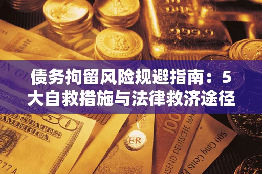 武汉债务拘留风险规避指南：5大自救措施与法律救济途径