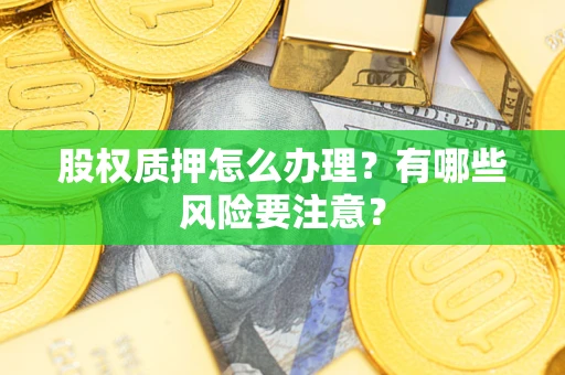 武汉股权质押怎么办理？有哪些风险要注意？