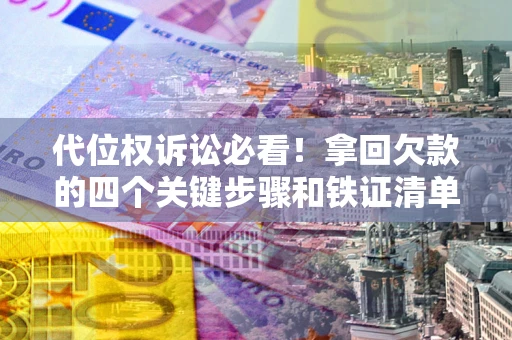 武汉代位权诉讼必看!拿回欠款的四个关键步骤和铁证清单 武汉代位权诉讼必看!拿回欠款的四个关键步骤和铁证清单