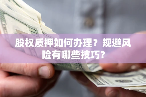 武汉股权质押如何办理？规避风险有哪些技巧？