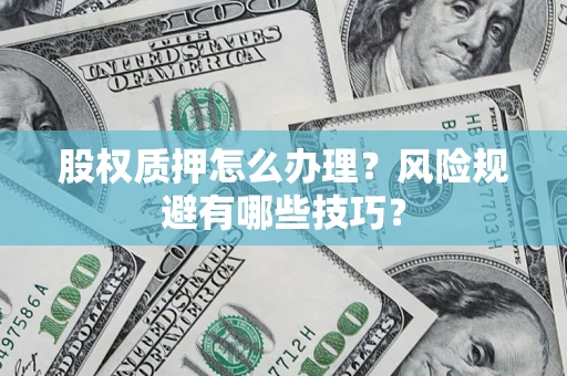 武汉股权质押怎么办理？风险规避有哪些技巧？
