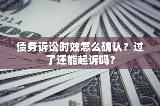 武汉债务诉讼时效怎么确认？过了还能起诉吗？