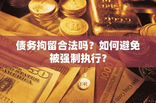 武汉债务拘留合法吗？如何避免被强制执行？