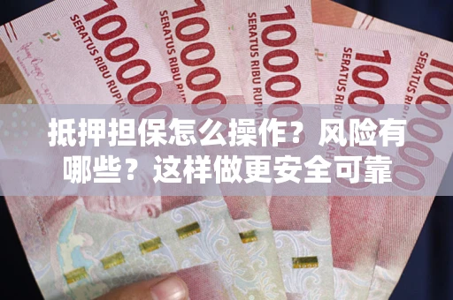 武汉抵押担保怎么操作？风险有哪些？这样做更安全可靠