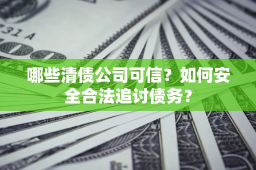 武汉哪些清债公司可信？如何安全合法追讨债务？