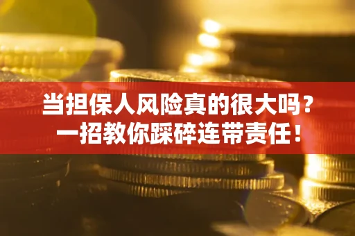 武汉当担保人风险真的很大吗？一招教你踩碎连带责任！
