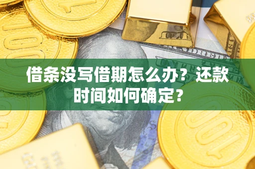 武汉借条没写借期怎么办？还款时间如何确定？