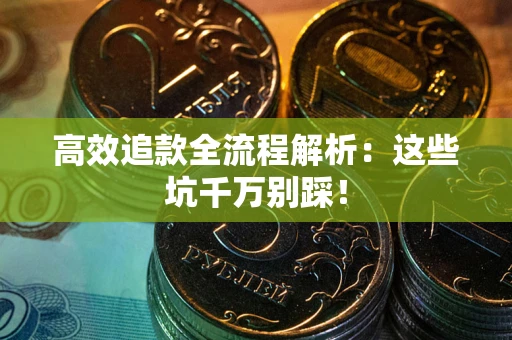 武汉高效追款全流程解析：这些坑千万别踩！