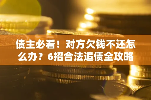 武汉债主必看！对方欠钱不还怎么办？6招合法追债全攻略