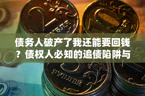 武汉债务人破产了我还能要回钱？债权人必知的追债陷阱与破局之道