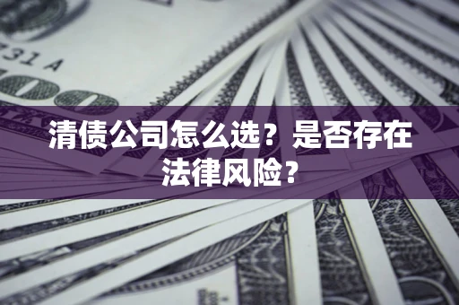 武汉清债公司怎么选？是否存在法律风险？
