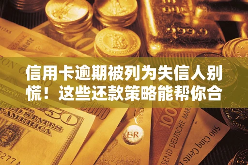 武汉信用卡逾期被列为失信人别慌！这些还款策略能帮你合法止损