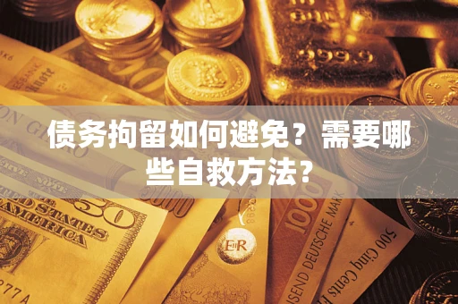 武汉债务拘留如何避免？需要哪些自救方法？