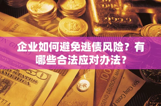 武汉企业如何避免逃债风险？有哪些合法应对办法？