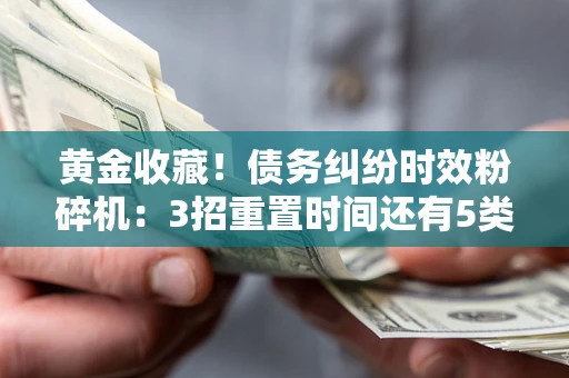 武汉黄金收藏！债务纠纷时效粉碎机：3招重置时间还有5类不设年限的特殊债务