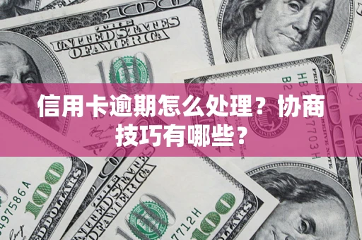 武汉信用卡逾期怎么处理？协商技巧有哪些？