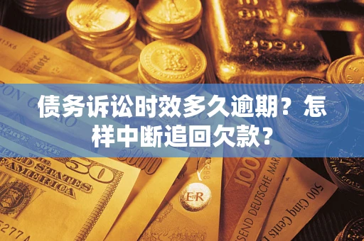 武汉债务诉讼时效多久逾期？怎样中断追回欠款？