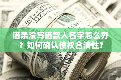 武汉借条没写借款人名字怎么办？如何确认债权合法性？