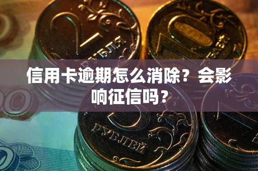 武汉信用卡逾期怎么消除？会影响征信吗？