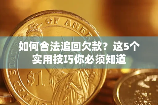 武汉如何合法追回欠款？这5个实用技巧你必须知道