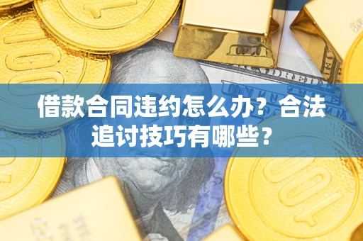 武汉借款合同违约怎么办？合法追讨技巧有哪些？
