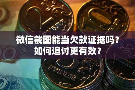 武汉微信截图能当欠款证据吗？如何追讨更有效？