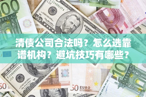 武汉清债公司合法吗？怎么选靠谱机构？避坑技巧有哪些？