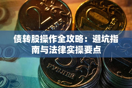 武汉债转股操作全攻略：避坑指南与法律实操要点