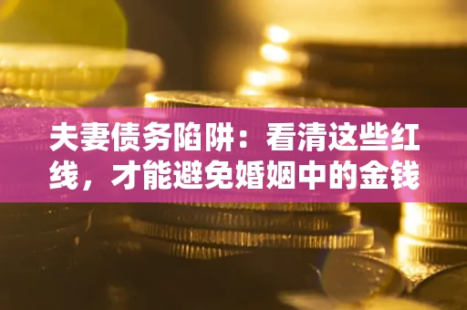 武汉夫妻债务陷阱：看清这些红线，才能避免婚姻中的金钱危机
