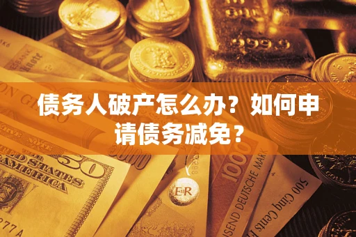 武汉债务人破产怎么办？如何申请债务减免？