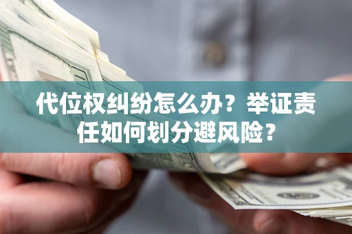 武汉代位权纠纷怎么办？举证责任如何划分避风险？