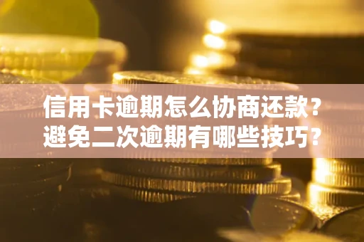 武汉信用卡逾期怎么协商还款？避免二次逾期有哪些技巧？