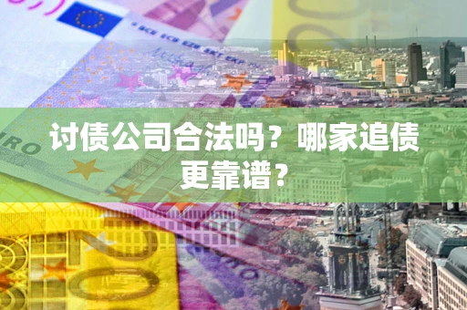 武汉讨债公司合法吗？哪家追债更靠谱？
